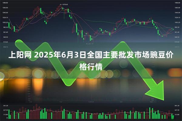 上阳网 2025年6月3日全国主要批发市场豌豆价格行情