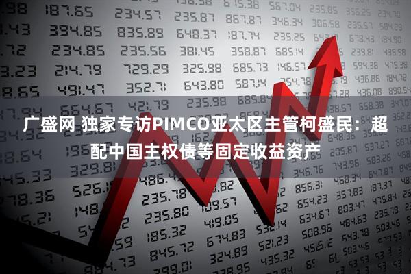 广盛网 独家专访PIMCO亚太区主管柯盛民：超配中国主权债等固定收益资产