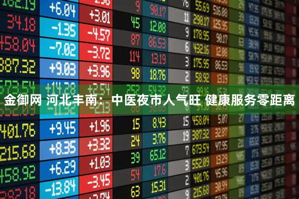 金御网 河北丰南：中医夜市人气旺 健康服务零距离