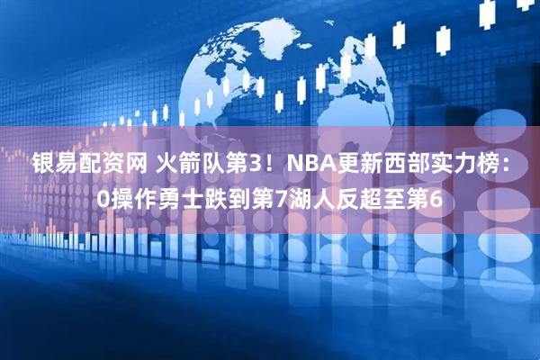银易配资网 火箭队第3！NBA更新西部实力榜：0操作勇士跌到第7湖人反超至第6