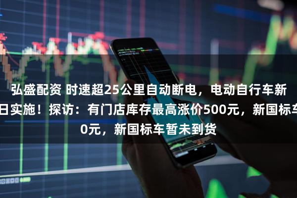 弘盛配资 时速超25公里自动断电，电动自行车新国标9月1日实施！探访：有门店库存最高涨价500元，新国标车暂未到货