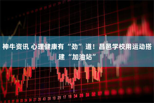 神牛资讯 心理健康有 “劲” 道！昌邑学校用运动搭建 “加油站”