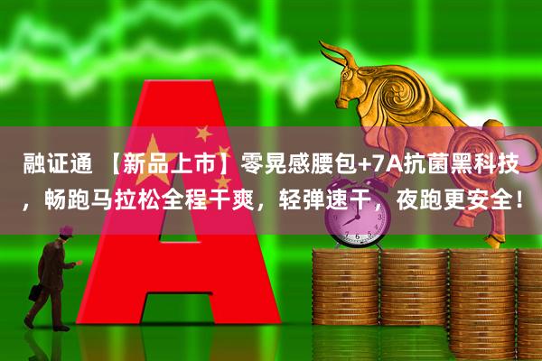 融证通 【新品上市】零晃感腰包+7A抗菌黑科技，畅跑马拉松全程干爽，轻弹速干，夜跑更安全！